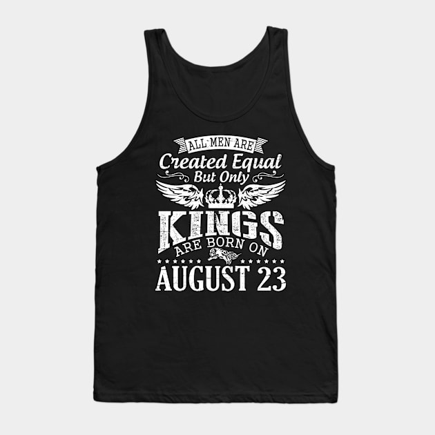 All Men Are Created Equal But Only Kings Are Born On August 23 Happy Birthday To Me You Papa Dad Son Tank Top by DainaMotteut